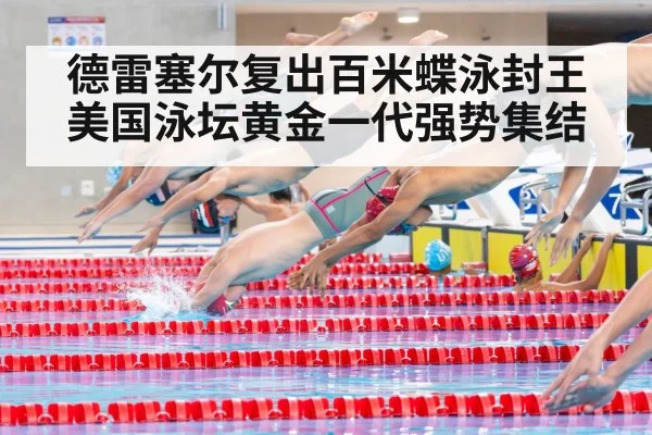 德雷塞尔复出百米蝶泳封王 美国泳坛黄金一代强势集结