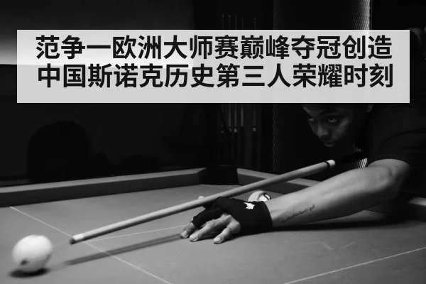范争一欧洲大师赛巅峰夺冠创造中国斯诺克历史第三人荣耀时刻