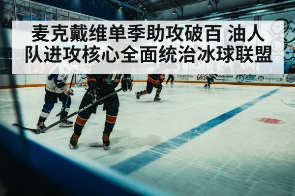 麦克戴维单季助攻破百 油人队进攻核心全面统治冰球联盟