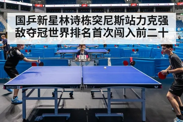 国乒新星林诗栋突尼斯站力克强敌夺冠世界排名首次闯入前二十
