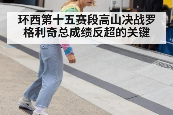 环西第十五赛段高山决战罗格利奇总成绩反超的关键