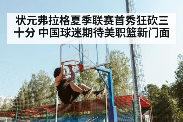 状元弗拉格夏季联赛首秀狂砍三十分 中国球迷期待美职篮新门面