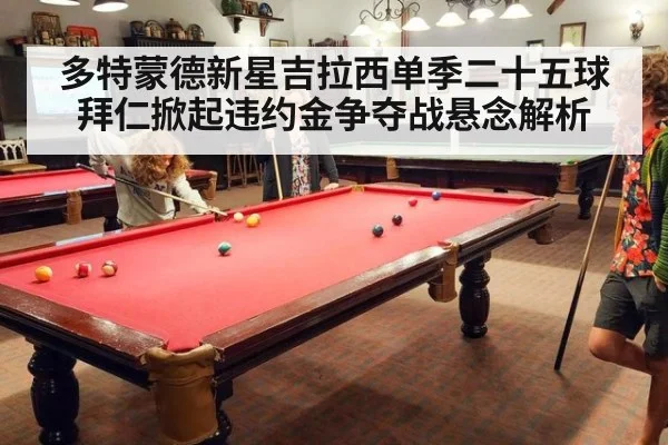 多特蒙德新星吉拉西单季二十五球拜仁掀起违约金争夺战悬念解析